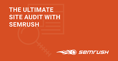 The Ultimate Site Audit with SEMrush